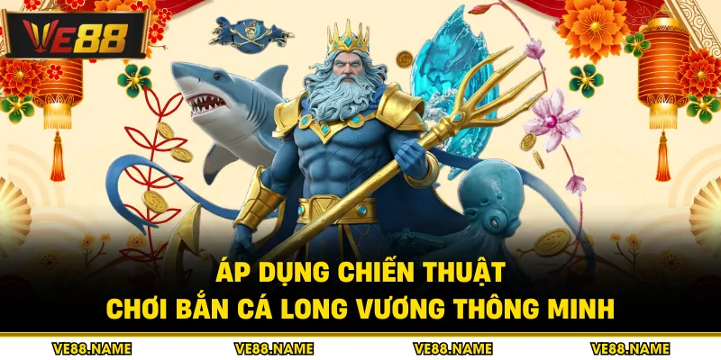 Áp dụng chiến thuật chơi bắn cá long vương thông minh