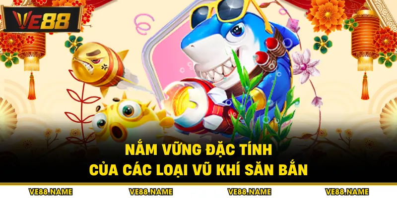 Bắn cá 4 Nắm vững đặc tính của các loại vũ khí săn bắn