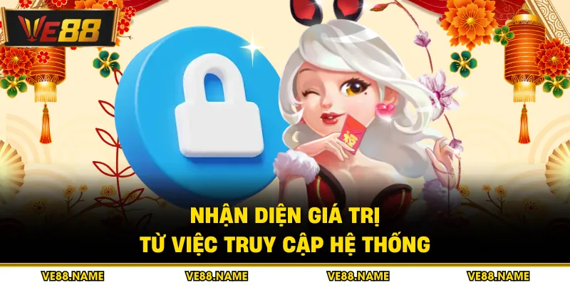 Nhận diện giá trị từ việc truy cập hệ thống