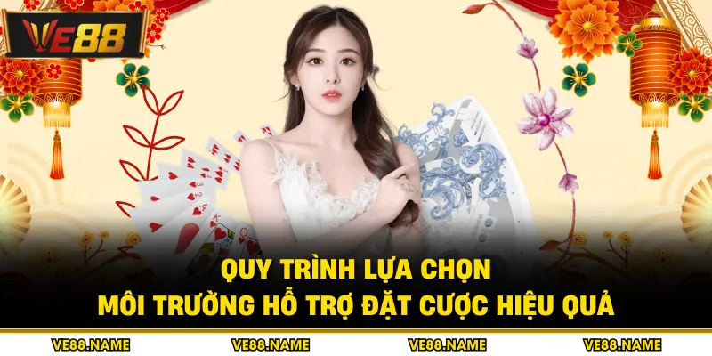 Quy trình lựa chọn môi trường hỗ trợ đặt cược hiệu quả